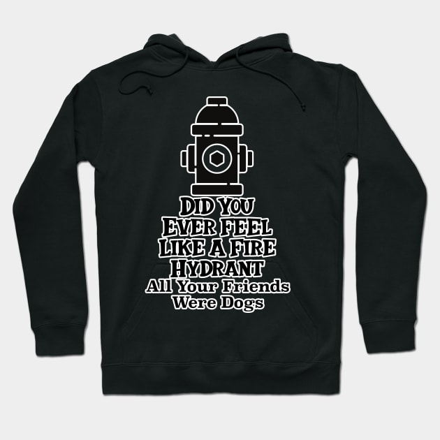 Did You Ever Feel Like A Fire Hydrant Hoodie by nextneveldesign